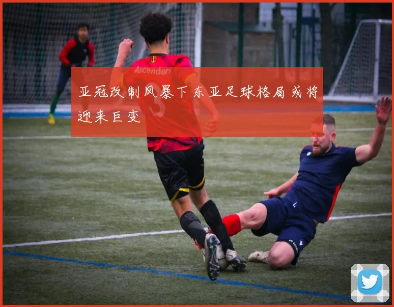 亚冠改制风暴下东亚足球格局或将迎来巨变